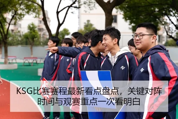 KSG比赛赛程最新看点盘点，关键对阵时间与观赛重点一次看明白